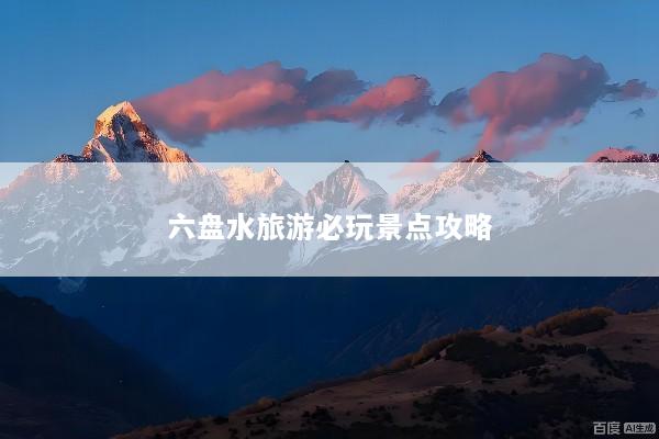 六盘水旅游必玩景点攻略