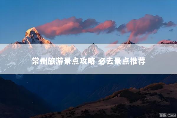 常州旅游景点攻略 必去景点推荐