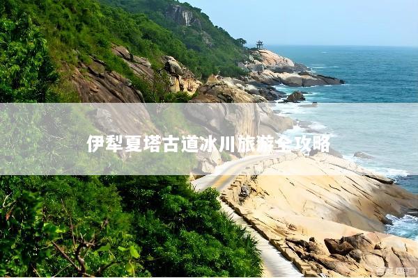 伊犁夏塔古道冰川旅游全攻略