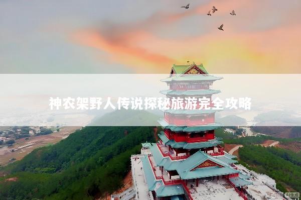 神农架野人传说探秘旅游完全攻略