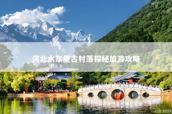 河北水东堡古村落探秘旅游攻略