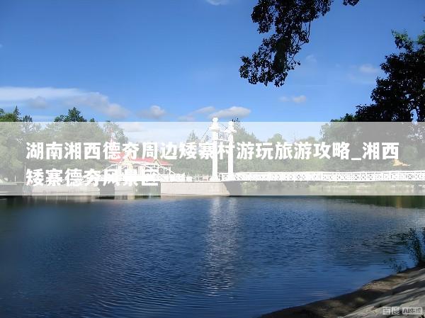 湖南湘西德夯周边矮寨村游玩旅游攻略_湘西矮寨德夯风景区