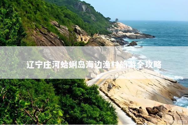 辽宁庄河蛤蜊岛海边渔村旅游全攻略
