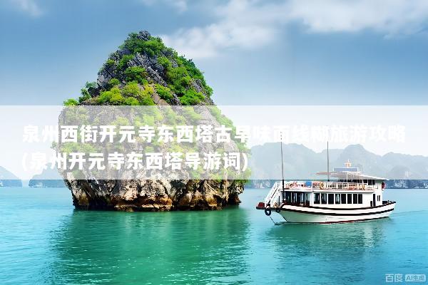 泉州西街开元寺东西塔古早味面线糊旅游攻略(泉州开元寺东西塔导游词)