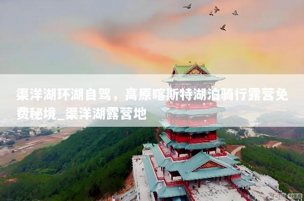 渠洋湖环湖自驾，高原喀斯特湖泊骑行露营免费秘境_渠洋湖露营地