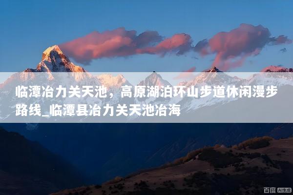 临潭冶力关天池，高原湖泊环山步道休闲漫步路线_临潭县冶力关天池冶海