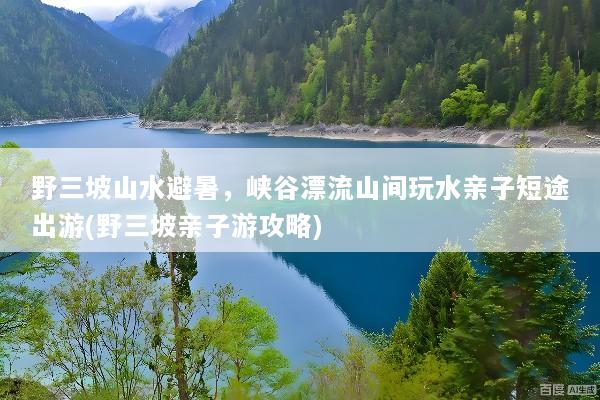 野三坡山水避暑，峡谷漂流山间玩水亲子短途出游(野三坡亲子游攻略)