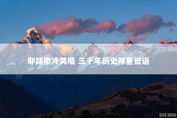 耶路撒冷哭墙 三千年历史厚重低语