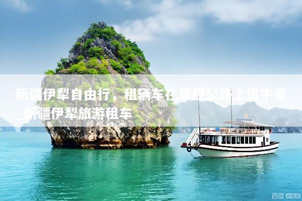 新疆伊犁自由行，租辆车在草原公路上追牛羊_新疆伊犁旅游租车
