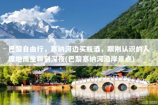 巴黎自由行，塞纳河边买瓶酒，跟刚认识的人席地而坐聊到深夜(巴黎塞纳河沿岸景点)