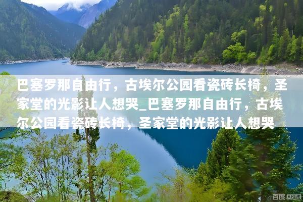 巴塞罗那自由行，古埃尔公园看瓷砖长椅，圣家堂的光影让人想哭_巴塞罗那自由行，古埃尔公园看瓷砖长椅，圣家堂的光影让人想哭