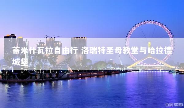 蒂米什瓦拉自由行 洛瑞特圣母教堂与哈拉德城堡