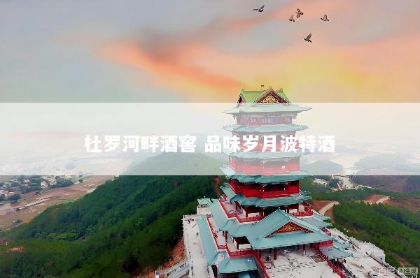 杜罗河畔酒窖 品味岁月波特酒