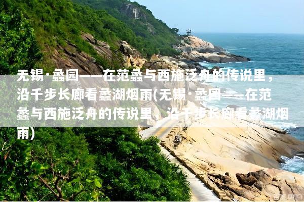 无锡·蠡园——在范蠡与西施泛舟的传说里，沿千步长廊看蠡湖烟雨(无锡·蠡园——在范蠡与西施泛舟的传说里，沿千步长廊看蠡湖烟雨)