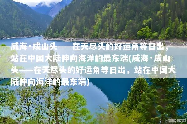 威海·成山头——在天尽头的好运角等日出，站在中国大陆伸向海洋的最东端(威海·成山头——在天尽头的好运角等日出，站在中国大陆伸向海洋的最东端)