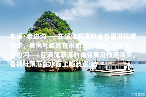 本溪·老边沟——在溪流潺潺的山谷里沿栈道漫步，看枫叶飘落在水面上随波逐流(本溪·老边沟——在溪流潺潺的山谷里沿栈道漫步，看枫叶飘落在水面上随波逐流)