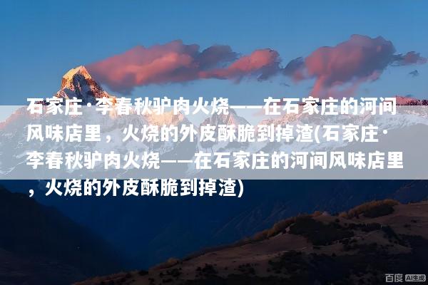 石家庄·李春秋驴肉火烧——在石家庄的河间风味店里，火烧的外皮酥脆到掉渣(石家庄·李春秋驴肉火烧——在石家庄的河间风味店里，火烧的外皮酥脆到掉渣)