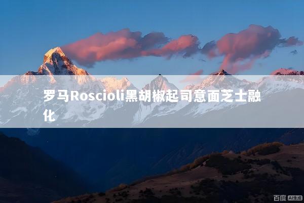 罗马Roscioli黑胡椒起司意面芝士融化
