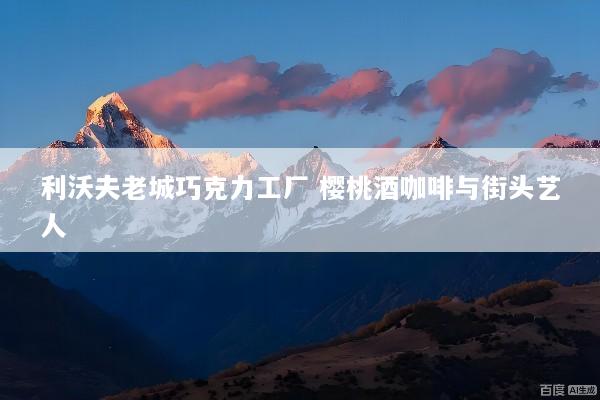 利沃夫老城巧克力工厂 樱桃酒咖啡与街头艺人