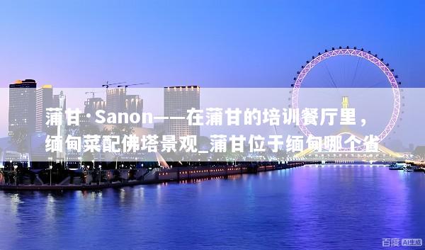 蒲甘·Sanon——在蒲甘的培训餐厅里，缅甸菜配佛塔景观_蒲甘位于缅甸哪个省