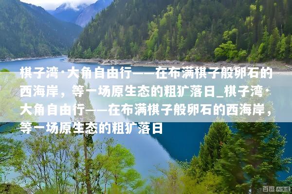棋子湾·大角自由行——在布满棋子般卵石的西海岸，等一场原生态的粗犷落日_棋子湾·大角自由行——在布满棋子般卵石的西海岸，等一场原生态的粗犷落日