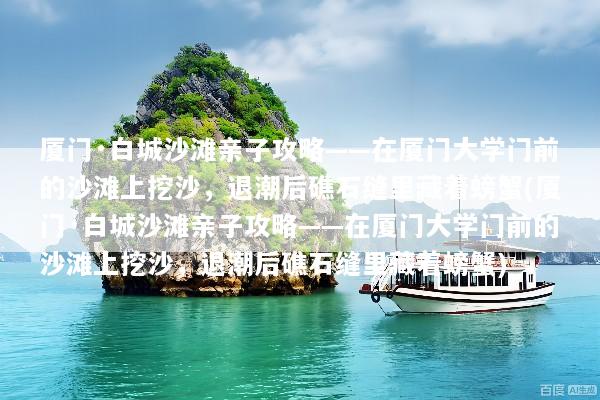厦门·白城沙滩亲子攻略——在厦门大学门前的沙滩上挖沙，退潮后礁石缝里藏着螃蟹(厦门·白城沙滩亲子攻略——在厦门大学门前的沙滩上挖沙，退潮后礁石缝里藏着螃蟹)