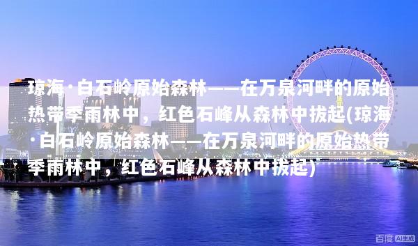 琼海·白石岭原始森林——在万泉河畔的原始热带季雨林中，红色石峰从森林中拔起(琼海·白石岭原始森林——在万泉河畔的原始热带季雨林中，红色石峰从森林中拔起)