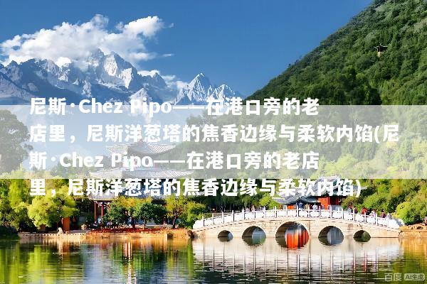 尼斯·Chez Pipo——在港口旁的老店里，尼斯洋葱塔的焦香边缘与柔软内馅(尼斯·Chez Pipo——在港口旁的老店里，尼斯洋葱塔的焦香边缘与柔软内馅)
