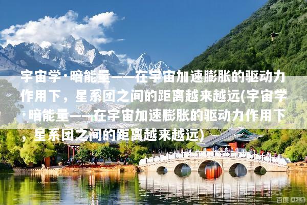 宇宙学·暗能量——在宇宙加速膨胀的驱动力作用下，星系团之间的距离越来越远(宇宙学·暗能量——在宇宙加速膨胀的驱动力作用下，星系团之间的距离越来越远)