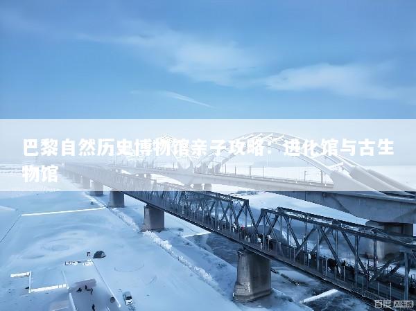 巴黎自然历史博物馆亲子攻略：进化馆与古生物馆