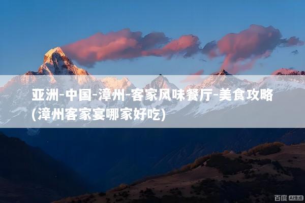 亚洲-中国-漳州-客家风味餐厅-美食攻略(漳州客家宴哪家好吃)