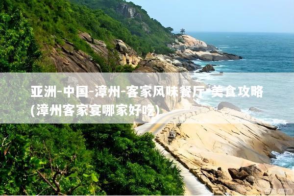 亚洲-中国-漳州-客家风味餐厅-美食攻略(漳州客家宴哪家好吃)