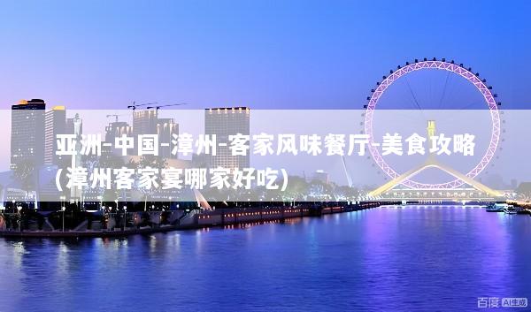 亚洲-中国-漳州-客家风味餐厅-美食攻略(漳州客家宴哪家好吃)